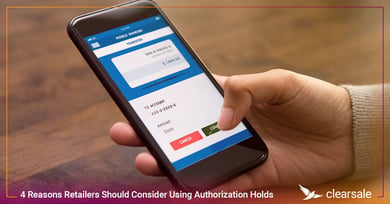 4 Reasons Retailers Should Consider Using Authorization Holds