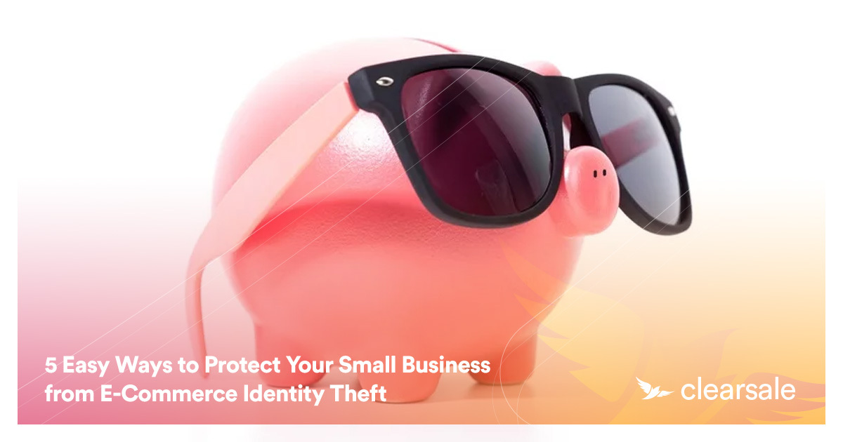 5 Easy Ways to Protect Your Small Business from E-Commerce Identity Theft