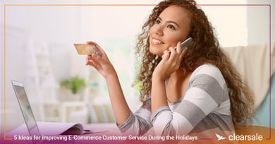 5 Ideas for Improving E-Commerce Customer Service During the Holidays