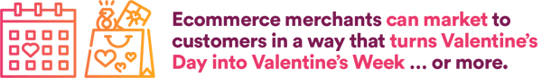 Ecommerce merchants can market to customers in a way that turns Valentine's day into Valentine's week...or more