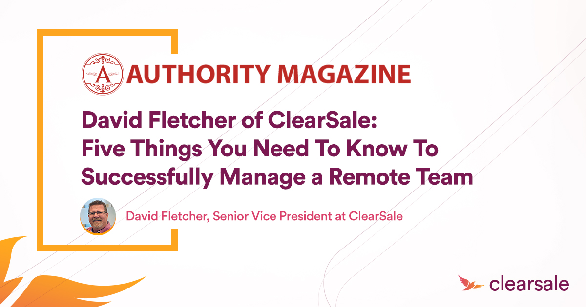 David Fletcher of ClearSale: Five Things You Need To Know To Successfully Manage a Remote Team