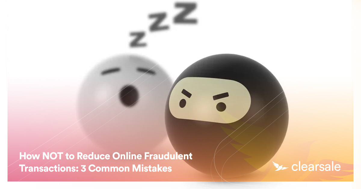 How NOT to Reduce Online Fraudulent Transactions: 3 Common Mistakes