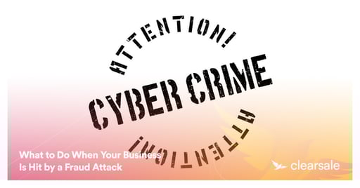 What to Do When Your Business Is Hit by a Fraud Attack