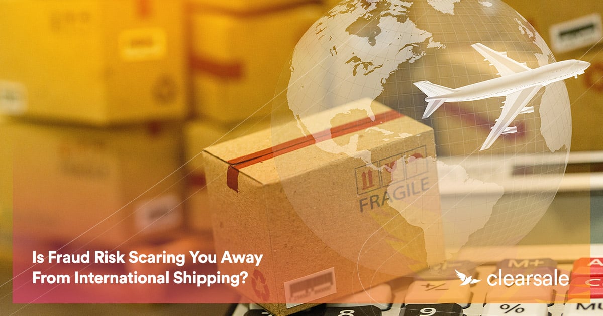 Is Fraud Risk Scaring You Away From International Shipping?